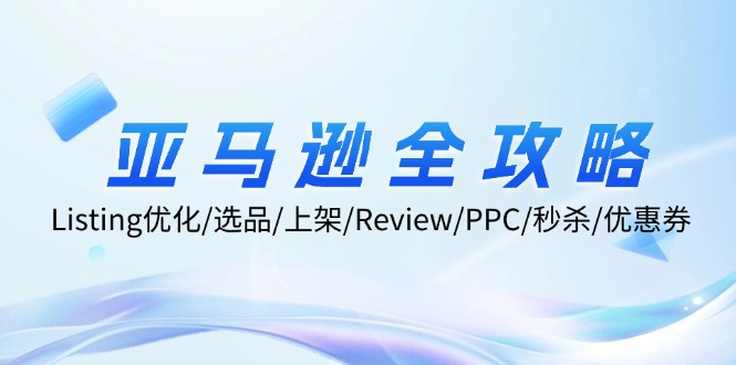 （12416期）亚马逊全攻略：Listing优化/选品/上架/Review/PPC/秒杀/优惠券/无水印课-网赚联盟