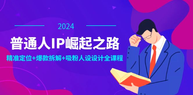 普通人IP崛起之路：打造个人品牌，精准定位+爆款拆解+吸粉人设设计全课程-网赚联盟