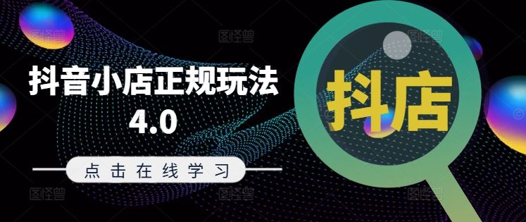 抖音小店正规玩法4.0(更新8月)，帮助你更好地理解和应对电商抖店的运营-网赚联盟