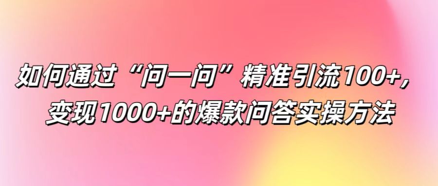 如何通过“问一问”精准引流100+， 变现1000+的爆款问答实操方法-网赚联盟