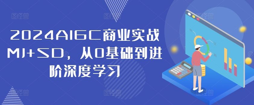 2024AIGC商业实战MJ+SD，从0基础到进阶深度学习-网赚联盟