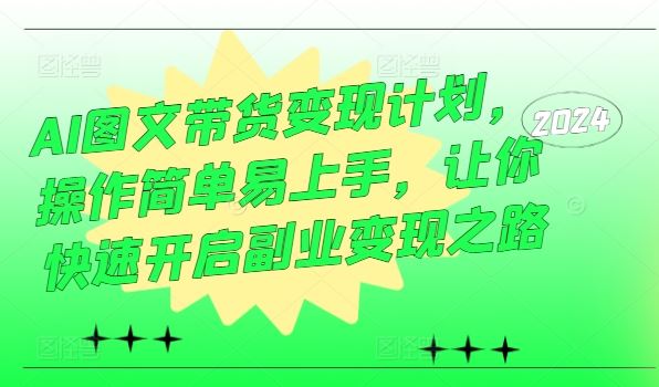 AI图文带货变现计划，操作简单易上手，让你快速开启副业变现之路-网赚联盟