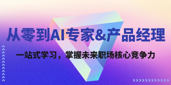从零到AI专家&产品经理：一站式学习，掌握未来职场核心竞争力-网赚联盟
