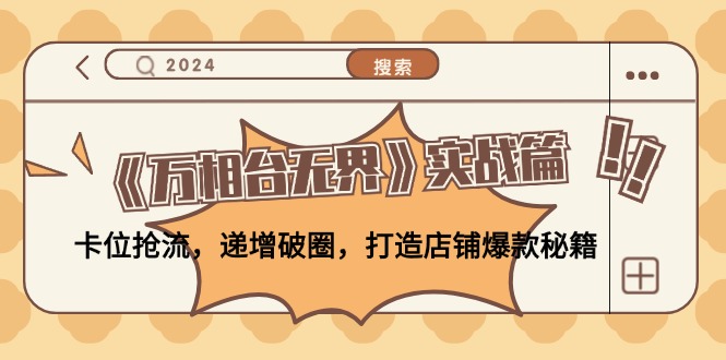 （12437期）《万相台无界》实战篇：卡位抢流，递增破圈，打造店铺爆款秘籍-无水印-网赚联盟