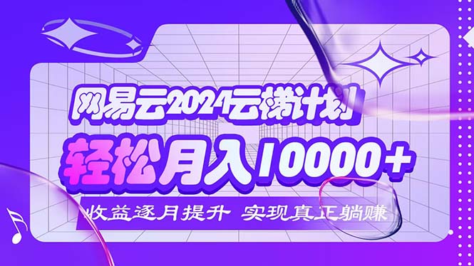 （12439期）2024网易云云梯计划  每月躺赚5000+-网赚联盟