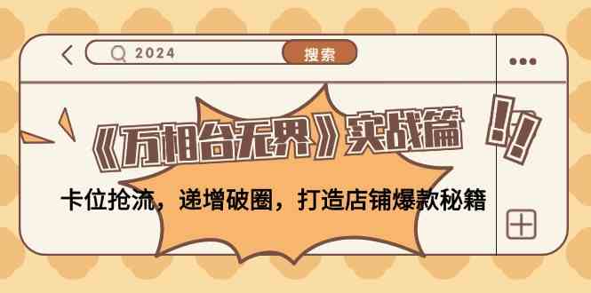 《万相台无界》实战篇：卡位抢流，递增破圈，打造店铺爆款秘籍-网赚联盟
