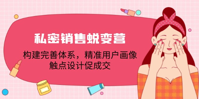 私密销售蜕变营：构建完善体系，精准用户画像，触点设计促成交-网赚联盟