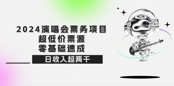 （12445期）2024演唱会票务项目！超低价票源，零基础速成，日收入超两千-网赚联盟
