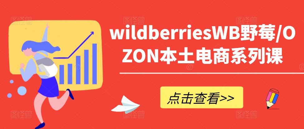 wildberriesWB野莓/OZON本土电商系列课，掌握WB产品优化，出单技巧和订单处理等-网赚联盟