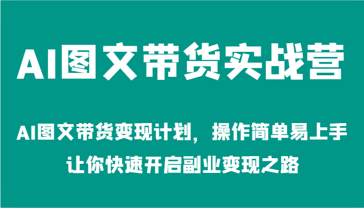 AI图文带货实战营-AI图文带货变现计划，操作简单易上手，让你快速开启副业变现之路-网赚联盟