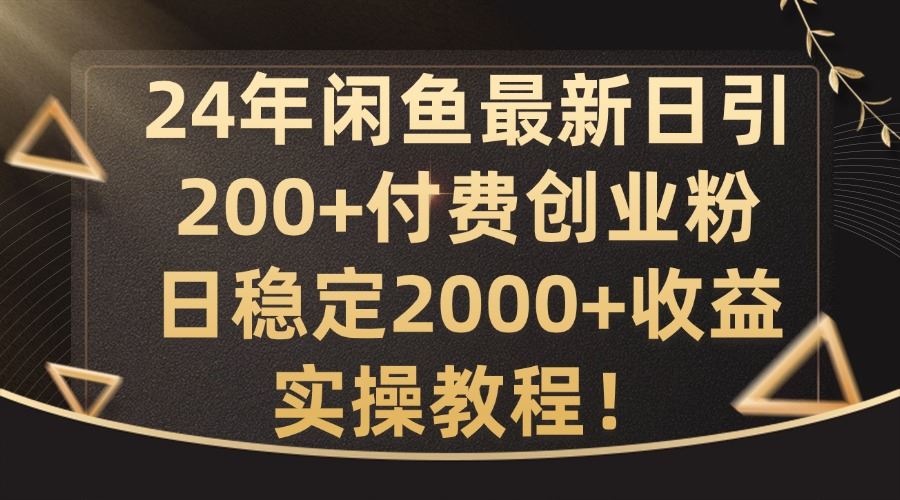 24年闲鱼最新日引200+付费创业粉日稳2000+收益，实操教程【揭秘】-网赚联盟