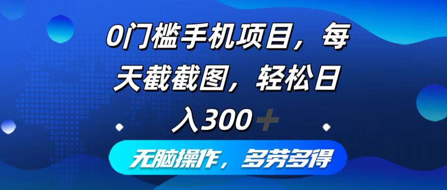 （12451期）0门槛手机项目，每天截截图，轻松日入300+，无脑操作多劳多得-网赚联盟