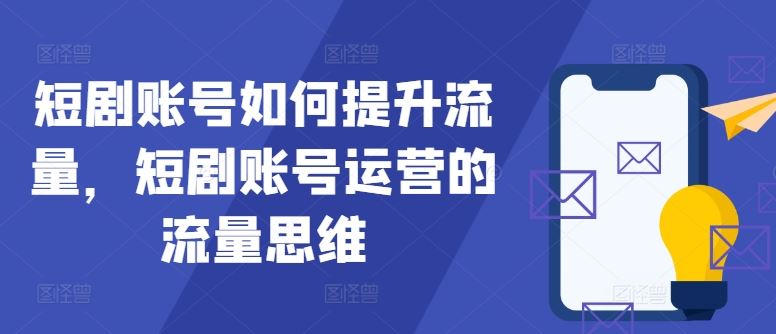 短剧账号如何提升流量，短剧账号运营的流量思维-网赚联盟