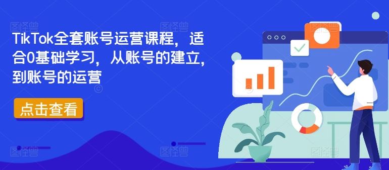 TikTok全套账号运营课程，适合0基础学习，从账号的建立，到账号的运营-网赚联盟