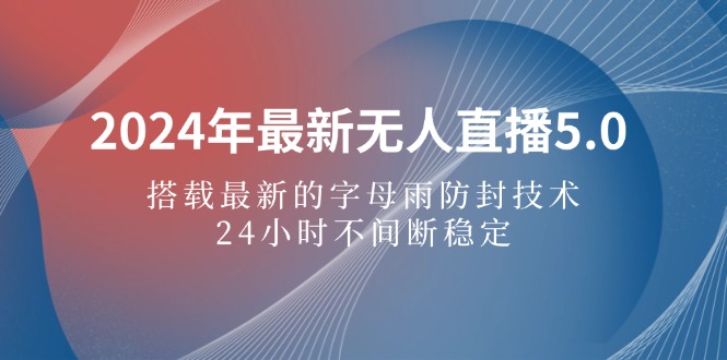（12455期）2024年最新无人直播5.0，搭载最新的字母雨防封技术，24小时不间断稳定…-网赚联盟