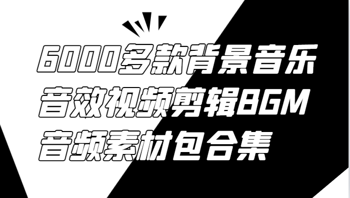 6000多款背景音乐音效视频剪辑BGM音频素材包合集-网赚联盟