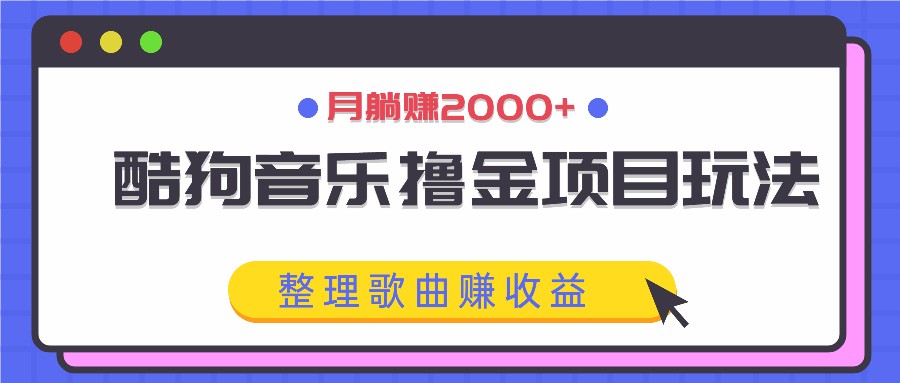 酷狗音乐撸金项目玩法，整理歌曲赚收益，月躺赚2000+-网赚联盟