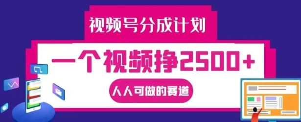 视频号分成计划，一个视频挣2500+，人人可做的赛道【揭秘】-网赚联盟