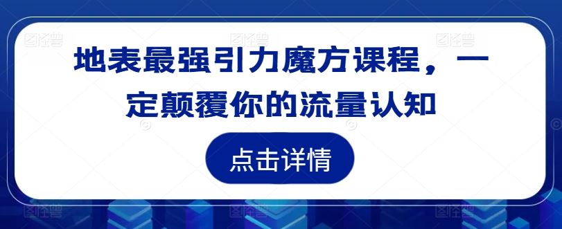 地表最强引力魔方课程，一定颠覆你的流量认知-网赚联盟