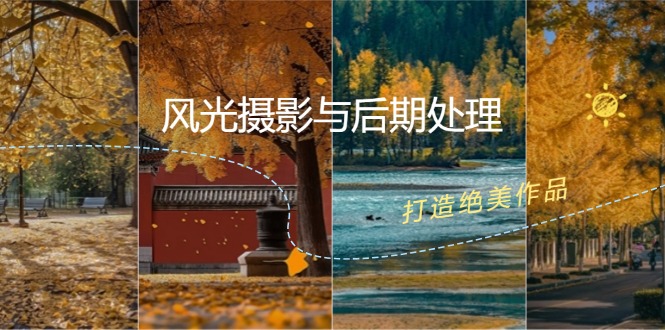 （12476期）风光 摄影与后期处理全课程：掌握光影、色彩、构图，打造绝美作品-网赚联盟