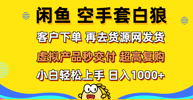 （12481期）闲鱼空手套白狼 客户下单 再去货源网发货 秒交付 高复购 轻松上手 日入…-网赚联盟