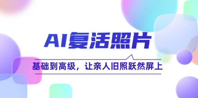 AI复活照片技巧课：基础到高级，让亲人旧照跃然屏上-网赚联盟