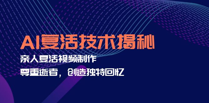 （12483期）AI复活技术揭秘：亲人复活视频制作，尊重逝者，创造独特回忆-网赚联盟