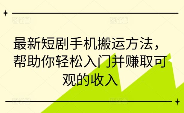 最新短剧手机搬运方法，帮助你轻松入门并赚取可观的收入-网赚联盟