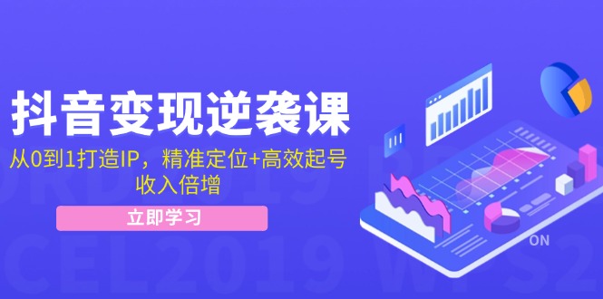 抖音变现逆袭课：从0到1打造IP，精准定位+高效起号，收入倍增-网赚联盟