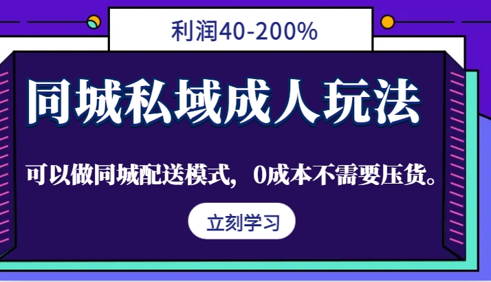 同城私域成人玩法，利润40-200%，可以做同城配送模式，0成本不需要压货。-网赚联盟