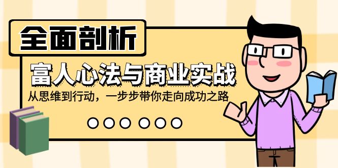 （12492期）全面剖析富人心法与商业实战，从思维到行动，一步步带你走向成功之路-网赚联盟