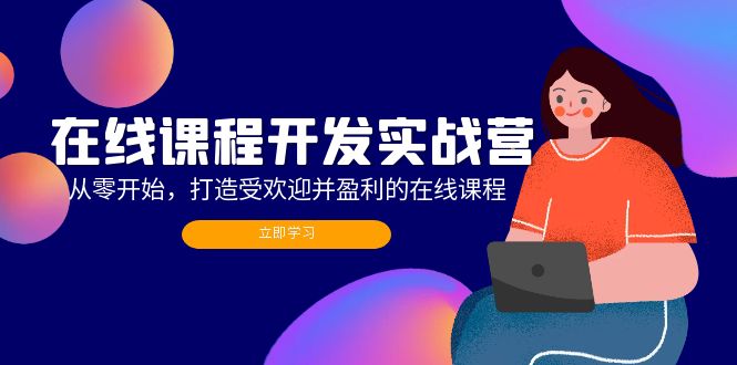 （12493期）在线课程开发实战营：从零开始，打造受欢迎并盈利的在线课程（更新）-网赚联盟
