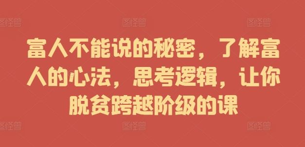 富人不能说的秘密，了解富人的心法，思考逻辑，让你脱贫跨越阶级的课-网赚联盟
