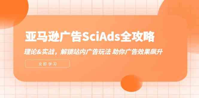 亚马逊广告SciAds全攻略：理论+实战，解锁站内广告玩法 助你广告效果飙升-网赚联盟