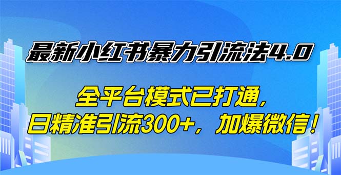 （12505期）最新小红书暴力引流法4.0， 全平台模式已打通，日精准引流300+，加爆微…-网赚联盟