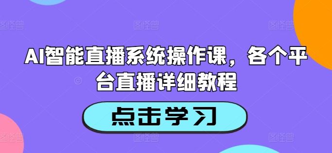AI智能直播系统操作课，各个平台直播详细教程-网赚联盟