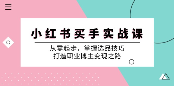 小红书买手实战课：从零起步，掌握选品技巧，打造职业博主变现之路-网赚联盟