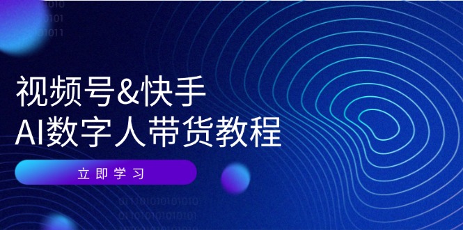 视频号快手AI数字人带货教程：认知、技术、运营、拓展与资源变现-网赚联盟