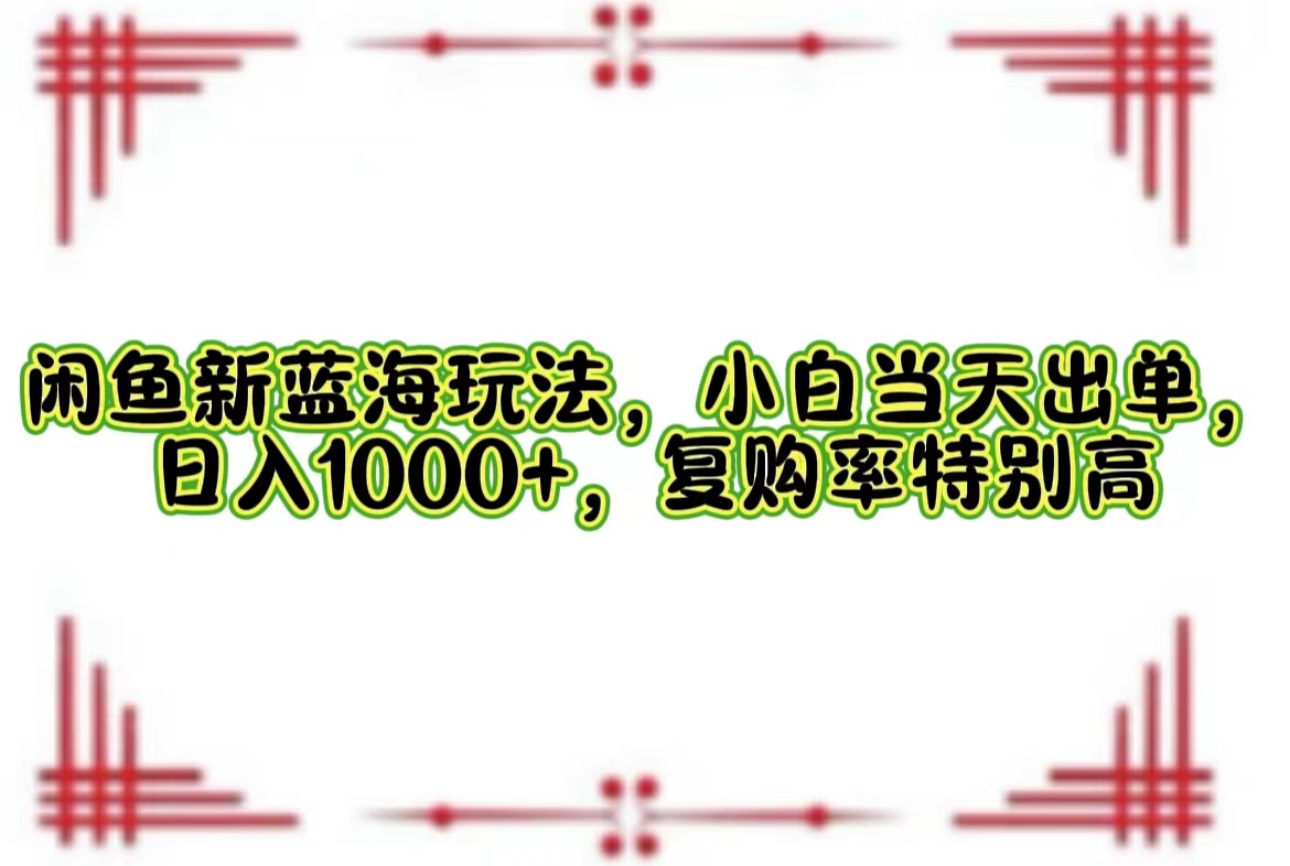 （12516期）闲鱼新蓝海玩法，小白当天出单，日入1000+，复购率特别高-网赚联盟