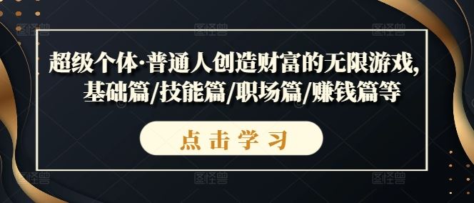 超级个体·普通人创造财富的无限游戏，基础篇/技能篇/职场篇/赚钱篇等-网赚联盟