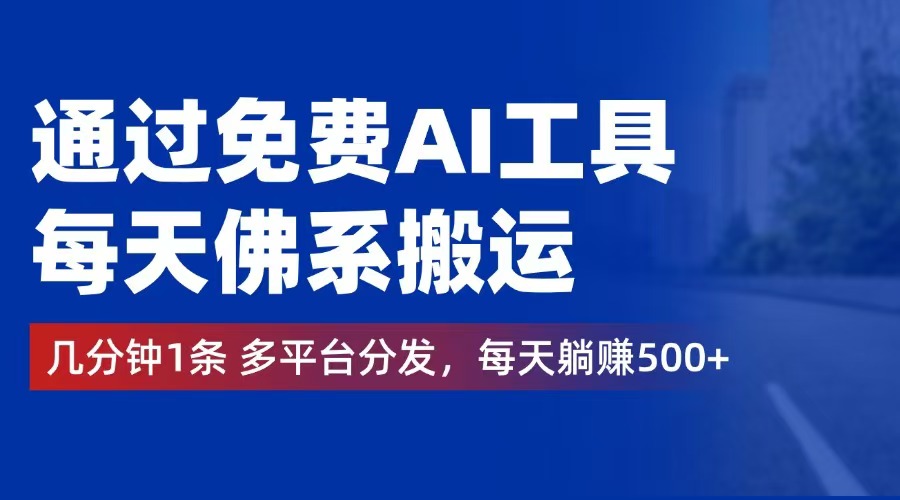 （12532期）通过免费AI工具，每天佛系搬运。几分钟1条多平台分发，每天躺赚500+-网赚联盟