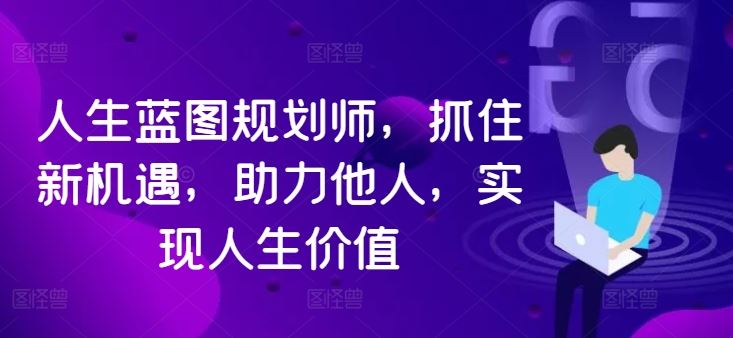 人生蓝图规划师，抓住新机遇，助力他人，实现人生价值-网赚联盟