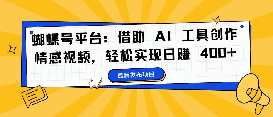 蝴蝶号平台：借助 AI 工具创作情感视频，轻松实现日赚 400+【揭秘】-网赚联盟