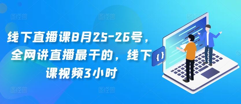 线下直播课8月25-26号，全网讲直播最干的，线下课视频3小时-网赚联盟