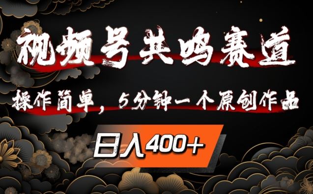 视频号共鸣赛道，操作简单，5分钟1个原创作品，日入几张【揭秘】-网赚联盟
