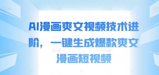 AI漫画爽文视频技术进阶，一键生成爆款爽文漫画短视频-网赚联盟