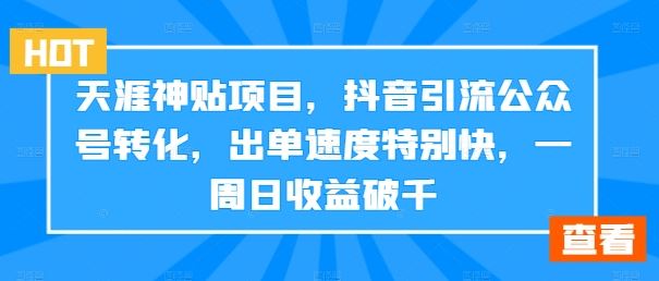 天涯神贴项目，抖音引流公众号转化，出单速度特别快，一周日收益破千-网赚联盟