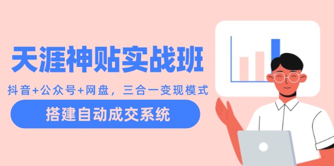 天涯神贴实战班：抖音+公众号+网盘，三合一变现模式，搭建自动成交系统-网赚联盟