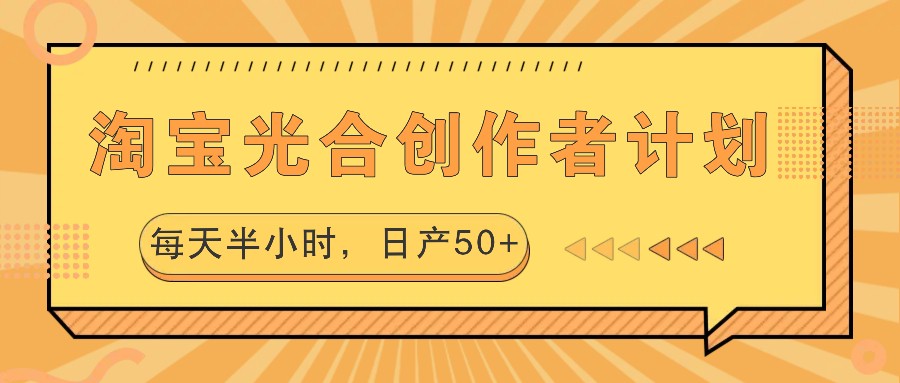 淘宝光合创作者计划，每天半小时，日产50+-网赚联盟