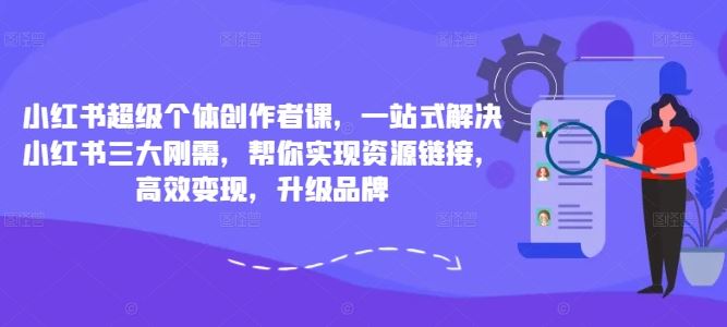 小红书超级个体创作者课，一站式解决小红书三大刚需，帮你实现资源链接，高效变现，升级品牌-网赚联盟
